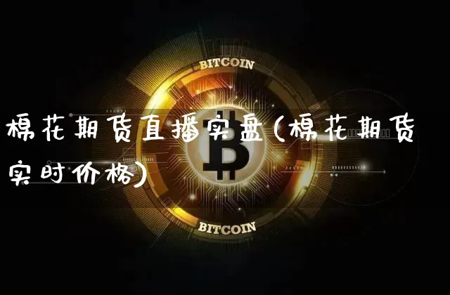 棉花期货直播实盘(棉花期货实时价格)_https://www.erdeww.com_期货_第1张