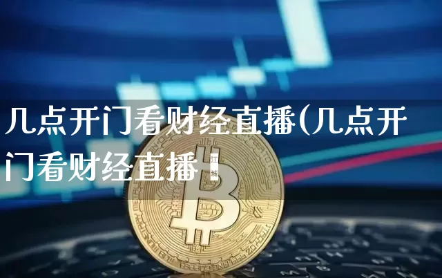 几点开门看财经直播(几点开门看财经直播呿_https://www.erdeww.com_期货知识_第1张