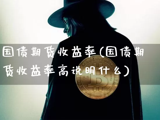国债期货收益率(国债期货收益率高说明什么)_https://www.erdeww.com_期货走势_第1张