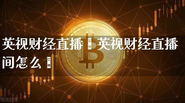 英视财经直播闿英视财经直播间怎么迿_https://www.erdeww.com_期货_第1张