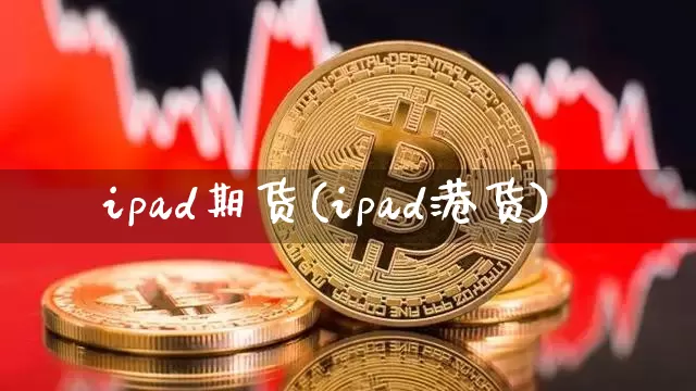 ipad期货(ipad港货)_https://www.erdeww.com_期货资讯_第1张