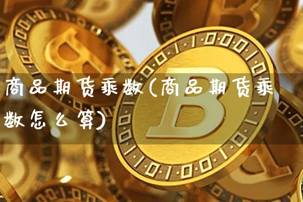 商品期货乘数(商品期货乘数怎么算)_https://www.erdeww.com_期货行情_第1张