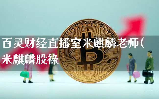 百灵财经直播室米麒麟老师(米麒麟股祿_https://www.erdeww.com_期货行情_第1张