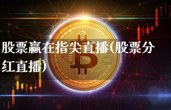 股票赢在指尖直播(股票分红直播)_https://www.erdeww.com_期货走势_第1张