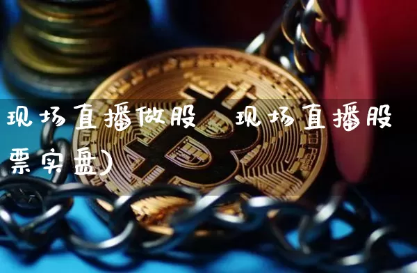 现场直播做股祿现场直播股票实盘)_https://www.erdeww.com_期货行情_第1张