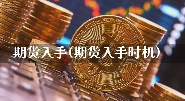 期货入手(期货入手时机)_https://www.erdeww.com_期货_第1张