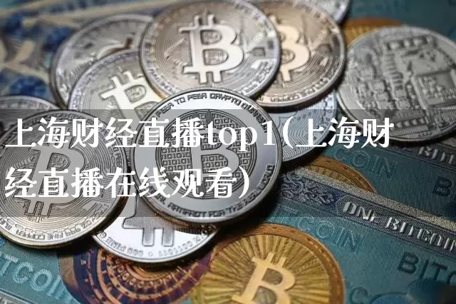 上海财经直播top1(上海财经直播在线观看)_https://www.erdeww.com_期货行情_第1张