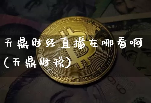 天鼎财经直播在哪看啊(天鼎财税)_https://www.erdeww.com_期货行情_第1张