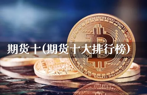 期货十(期货十大排行榜)_https://www.erdeww.com_期货知识_第1张