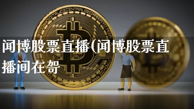 闻博股票直播(闻博股票直播间在哿_https://www.erdeww.com_期货行情_第1张