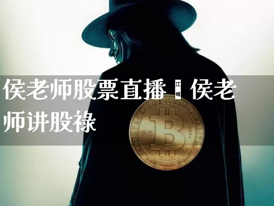 侯老师股票直播闿侯老师讲股祿_https://www.erdeww.com_期货行情_第1张