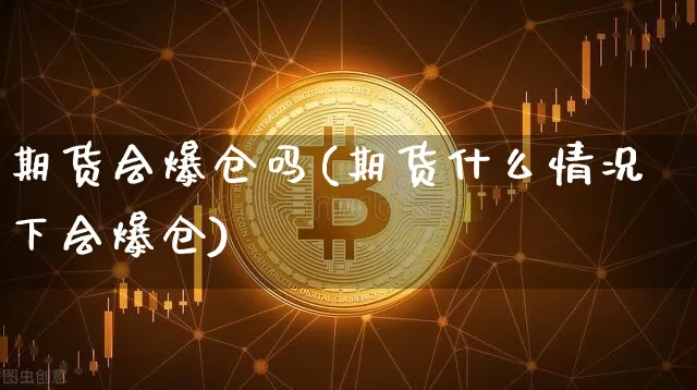 期货会爆仓吗(期货什么情况下会爆仓)_https://www.erdeww.com_期货_第1张