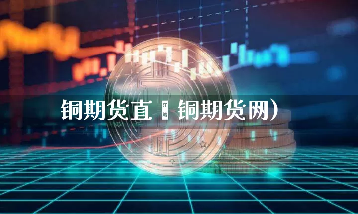 铜期货直撿铜期货网)_https://www.erdeww.com_期货知识_第1张