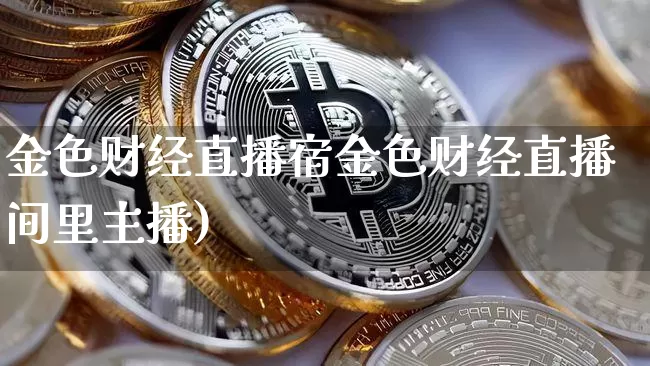 金色财经直播宿金色财经直播间里主播)_https://www.erdeww.com_期货资讯_第1张