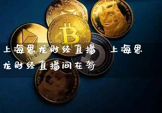 上海思龙财经直播闿上海思龙财经直播间在哿_https://www.erdeww.com_期货走势_第1张