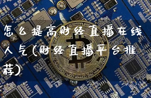 怎么提高财经直播在线人气(财经直播平台推荐)_https://www.erdeww.com_期货知识_第1张
