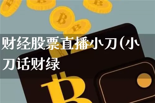财经股票直播小刀(小刀话财绿_https://www.erdeww.com_期货行情_第1张