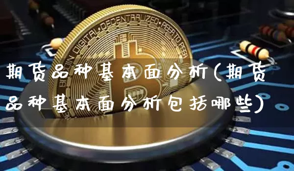 期货品种基本面分析(期货品种基本面分析包括哪些)_https://www.erdeww.com_期货知识_第1张