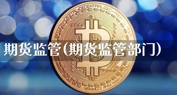 期货监管(期货监管部门)_https://www.erdeww.com_期货走势_第1张