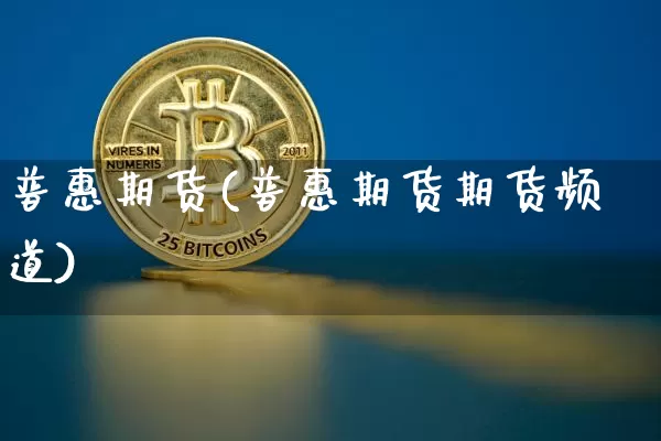 普惠期货(普惠期货期货频道)_https://www.erdeww.com_期货行情_第1张