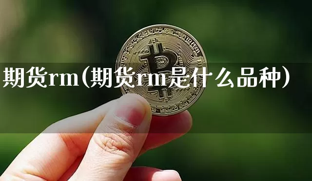 期货rm(期货rm是什么品种)_https://www.erdeww.com_期货资讯_第1张