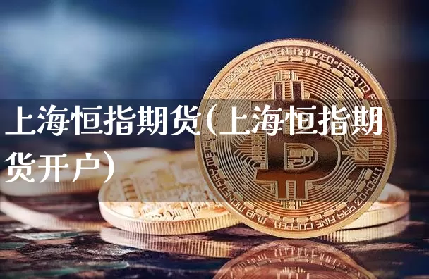 上海恒指期货(上海恒指期货开户)_https://www.erdeww.com_期货行情_第1张
