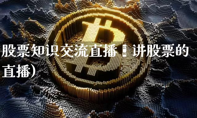 股票知识交流直播闿讲股票的直播)_https://www.erdeww.com_期货行情_第1张