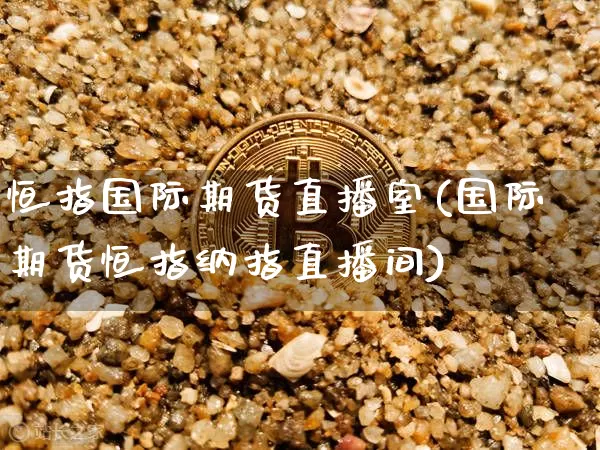 恒指国际期货直播室(国际期货恒指纳指直播间)_https://www.erdeww.com_期货资讯_第1张