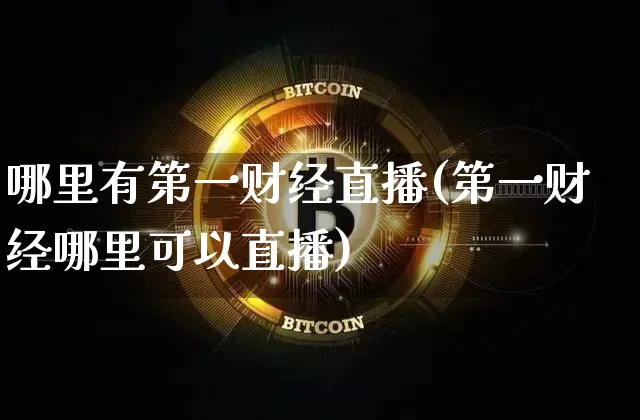 哪里有第一财经直播(第一财经哪里可以直播)_https://www.erdeww.com_期货资讯_第1张