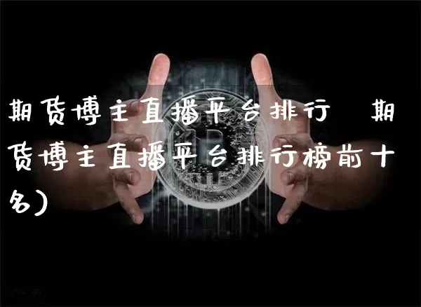 期货博主直播平台排行榿期货博主直播平台排行榜前十名)_https://www.erdeww.com_期货_第1张