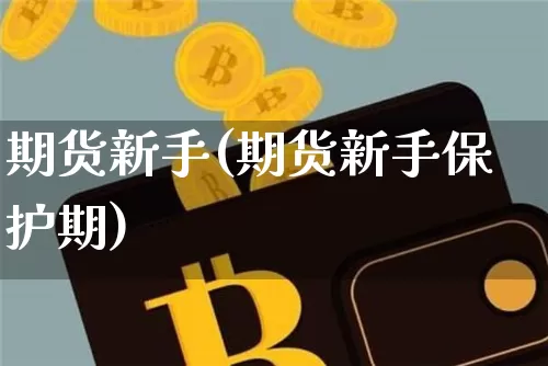 期货新手(期货新手保护期)_https://www.erdeww.com_期货走势_第1张