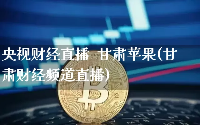 央视财经直播  甘肃苹果(甘肃财经频道直播)_https://www.erdeww.com_期货知识_第1张