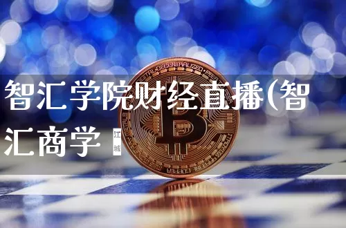智汇学院财经直播(智汇商学陿_https://www.erdeww.com_期货知识_第1张