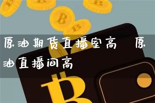 原油期货直播室高盿原油直播间高盿_https://www.erdeww.com_期货走势_第1张