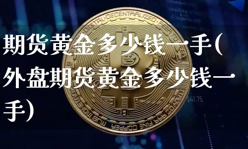 期货黄金多少钱一手(外盘期货黄金多少钱一手)_https://www.erdeww.com_期货_第1张