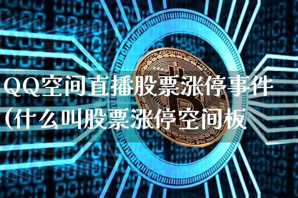 QQ空间直播股票涨停事件(什么叫股票涨停空间板_https://www.erdeww.com_期货行情_第1张