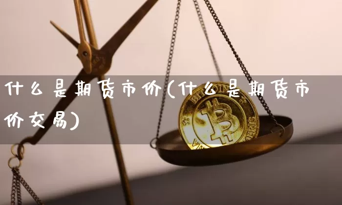 什么是期货市价(什么是期货市价交易)_https://www.erdeww.com_期货行情_第1张