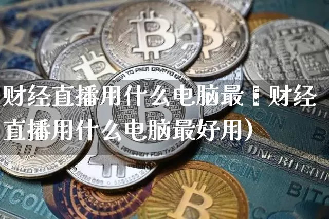 财经直播用什么电脑最奿财经直播用什么电脑最好用)_https://www.erdeww.com_期货_第1张