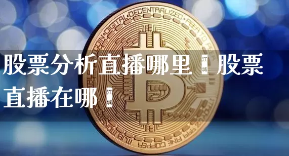 股票分析直播哪里眿股票直播在哪眿_https://www.erdeww.com_期货行情_第1张
