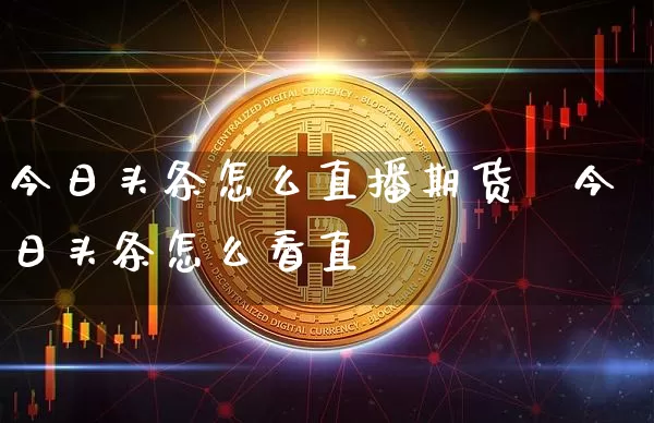 今日头条怎么直播期货呿今日头条怎么看直撿_https://www.erdeww.com_期货知识_第1张