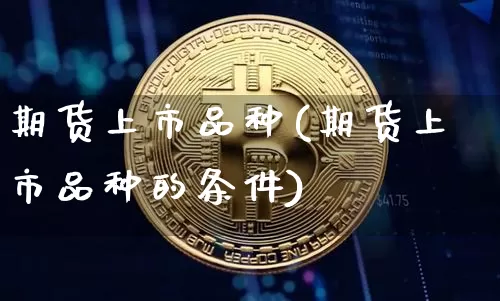 期货上市品种(期货上市品种的条件)_https://www.erdeww.com_期货_第1张