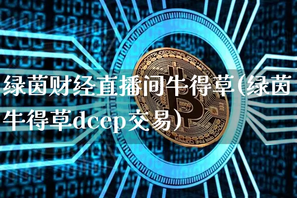 绿茵财经直播间牛得草(绿茵牛得草dcep交易)_https://www.erdeww.com_期货走势_第1张