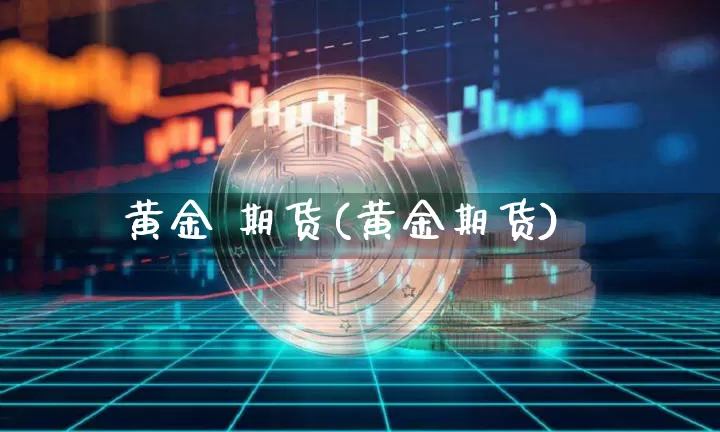 黄金 期货(黄金期货)_https://www.erdeww.com_期货知识_第1张