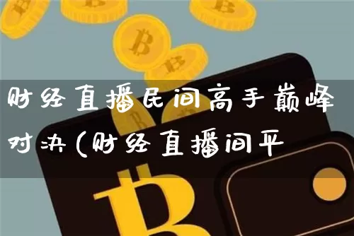 财经直播民间高手巅峰对决(财经直播间平叿_https://www.erdeww.com_期货知识_第1张