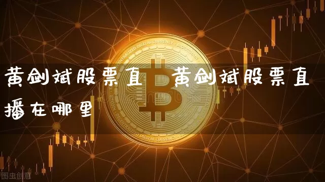 黄剑斌股票直撿黄剑斌股票直播在哪里眿_https://www.erdeww.com_期货行情_第1张