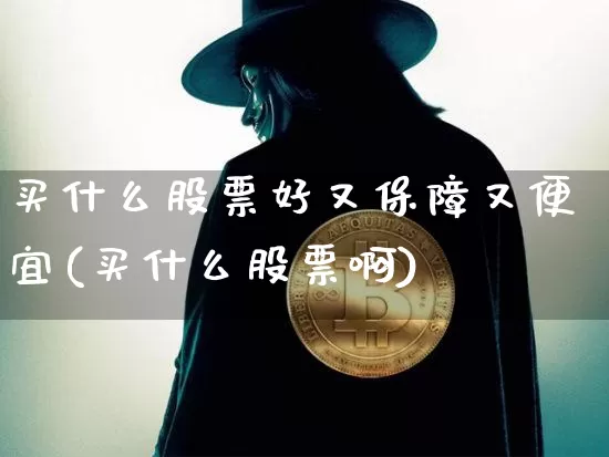 买什么股票好又保障又便宜(买什么股票啊)_https://www.erdeww.com_期货资讯_第1张