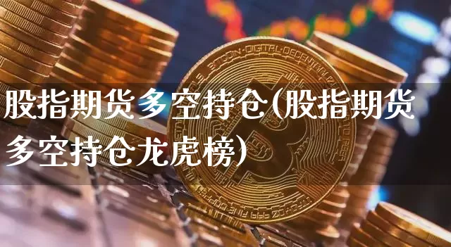 股指期货多空持仓(股指期货多空持仓龙虎榜)_https://www.erdeww.com_期货知识_第1张
