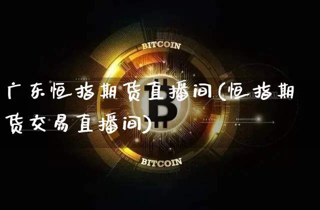 广东恒指期货直播间(恒指期货交易直播间)_https://www.erdeww.com_期货知识_第1张