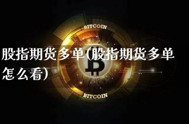 股指期货多单(股指期货多单怎么看)_https://www.erdeww.com_期货走势_第1张