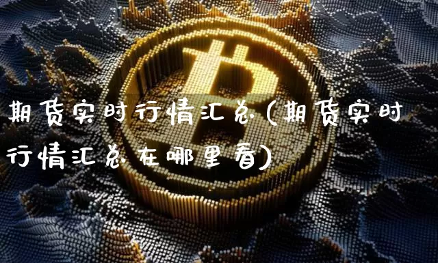期货实时行情汇总(期货实时行情汇总在哪里看)_https://www.erdeww.com_期货资讯_第1张